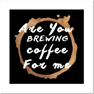 Are You Brewing Coffee For Me Posters and Art